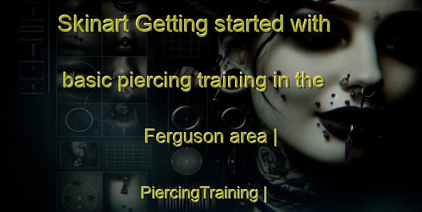 Skinart Getting started with basic piercing training in the Ferguson area | PiercingTraining | PiercingClasses | SkinartTraining-United States